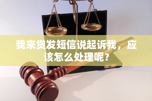 我来贷发短信说起诉我，应该怎么处理呢？