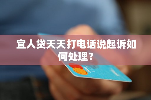 宜人贷天天打电话说起诉如何处理? 宜人贷天天打电话说起诉如何处理?