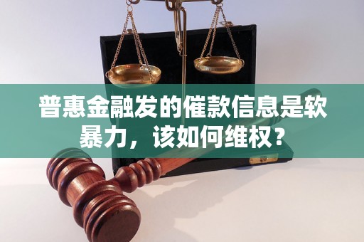 普惠金融发的催款信息是软暴力,该如何维权? 普惠金融发的催款信息是软暴力,该如何维权?