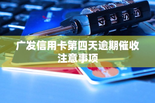 广发信用卡第四天逾期催收注意事项