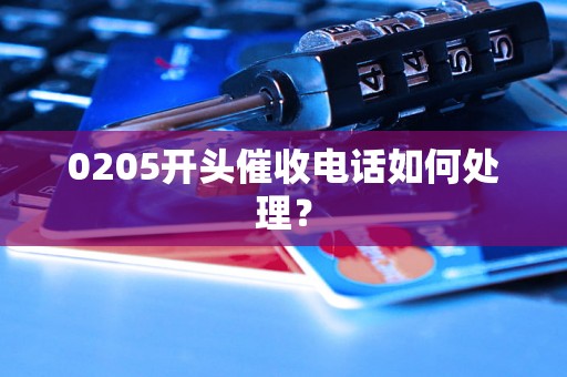 0205开头催收电话如何处理？