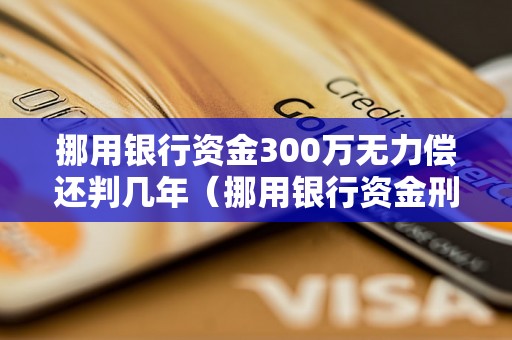 挪用银行资金300万无力偿还判几年（挪用银行资金刑事责任详解）