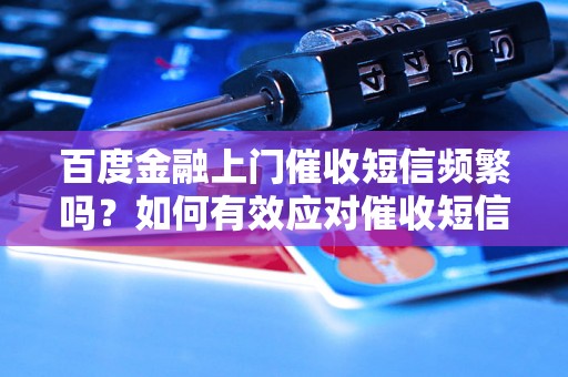 百度金融上门催收短信频繁吗？如何有效应对催收短信