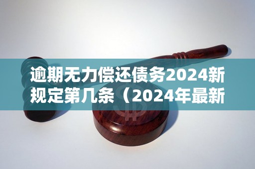 逾期无力偿还债务2024新规定第几条（2024年最新债务逾期处理政策解读）