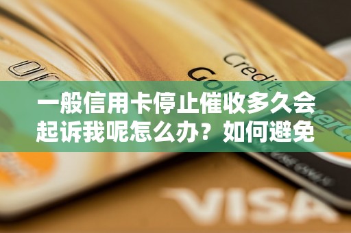 一般信用卡停止催收多久会起诉我呢怎么办？如何避免信用卡欠款被法院起诉