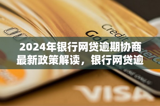 2024年银行网贷逾期协商最新政策解读，银行网贷逾期处理流程