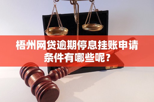 梧州网贷逾期停息挂账申请条件有哪些呢？