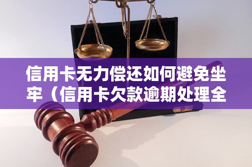 信用卡无力偿还如何避免坐牢（信用卡欠款逾期处理全攻略）