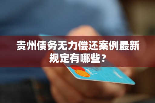 贵州债务无力偿还案例最新规定有哪些？