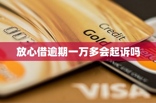 放心借逾期一万多会起诉吗