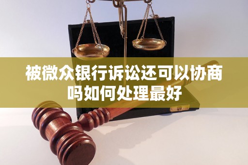 被微众银行诉讼还可以协商吗如何处理最好