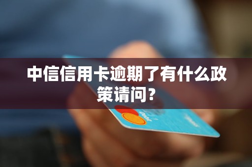 中信信用卡逾期了有什么政策请问？