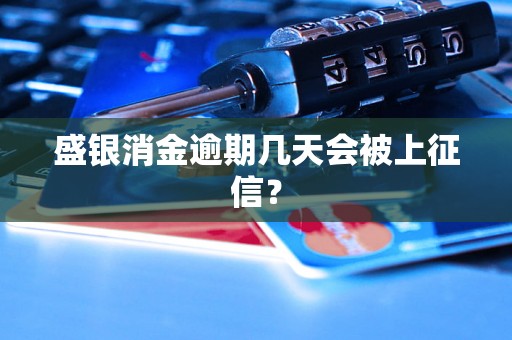 盛银消金逾期几天会被上征信？