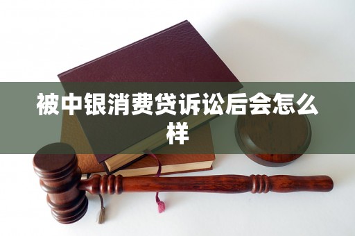 被中银消费贷诉讼后会怎么样