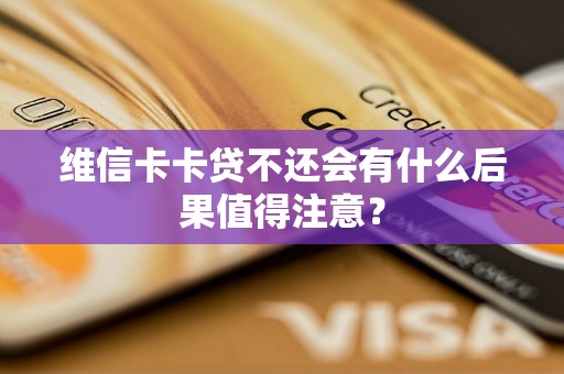 维信卡卡贷不还会有什么后果值得注意？