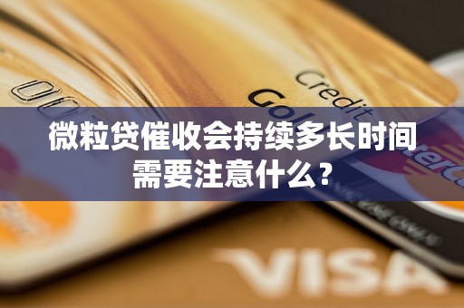 微粒贷催收会持续多长时间需要注意什么? 微粒贷催收会持续多长时间需要注意什么?