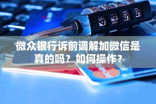 微众银行诉前调解加微信是真的吗？如何操作？