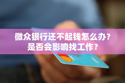 微众银行还不起钱怎么办？是否会影响找工作？