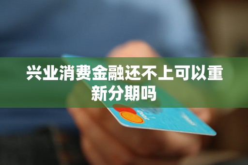 兴业消费金融还不上可以重新分期吗