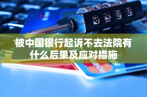 被中国银行起诉不去法院有什么后果及应对措施