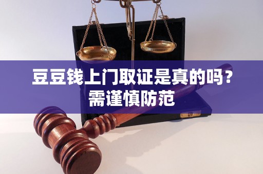 豆豆钱上门取证是真的吗？需谨慎防范