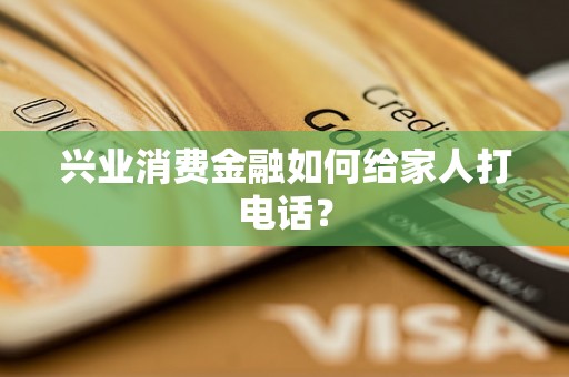 兴业消费金融如何给家人打电话？