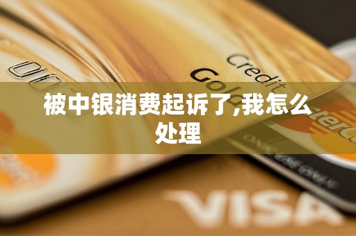 被中银消费起诉了,我怎么处理 被中银消费起诉了,我怎么处理