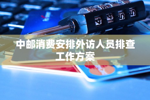 中邮消费安排外访人员排查工作方案