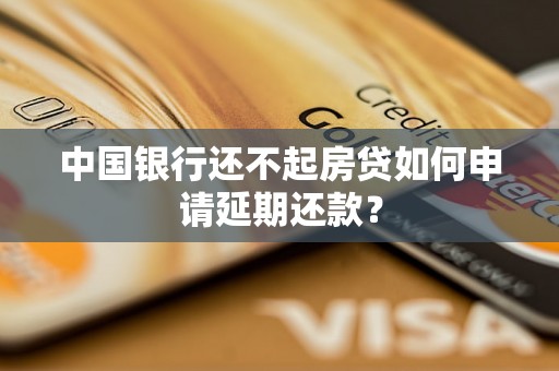 中国银行还不起房贷如何申请延期还款？