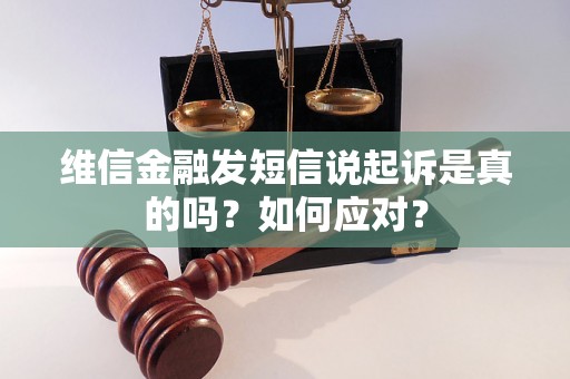维信金融发短信说起诉是真的吗？如何应对？