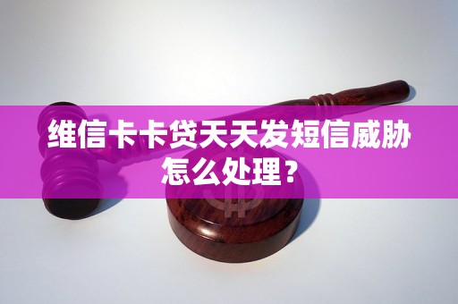维信卡卡贷天天发短信威胁怎么处理？