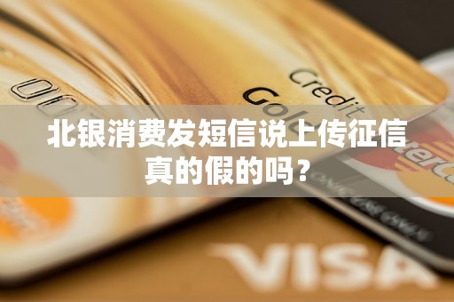 北银消费发短信说上传征信真的假的吗? 北银消费发短信说上传征信真的假的吗?