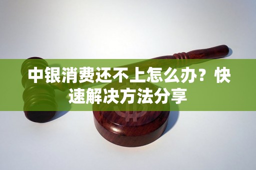 中银消费还不上怎么办？快速解决方法分享