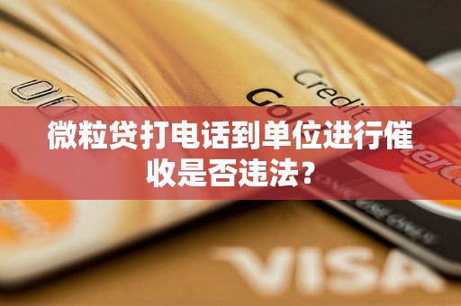 微粒贷打电话到单位进行催收是否违法？