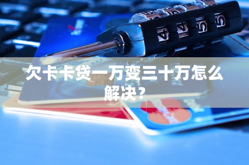 欠卡卡贷一万变三十万怎么解决？