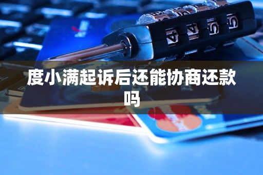 度小满起诉后还能协商还款吗 度小满起诉后还能协商还款吗