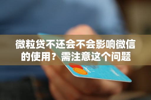 微粒贷不还会不会影响微信的使用?需注意这个问题 微粒贷不还会不会影响微信的使用?需注意这个问题