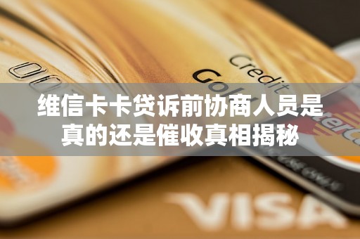 维信卡卡贷诉前协商人员是真的还是催收真相揭秘