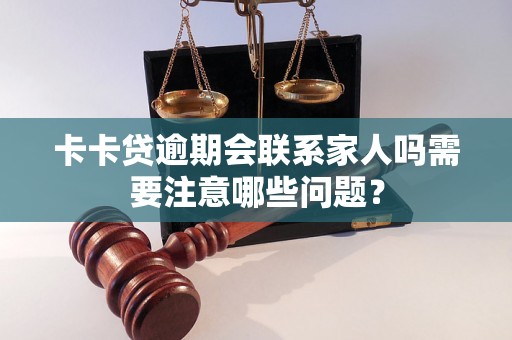 卡卡贷逾期会联系家人吗需要注意哪些问题? 卡卡贷逾期会联系家人吗需要注意哪些问题?