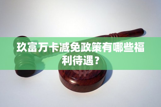 玖富万卡减免政策有哪些福利待遇？