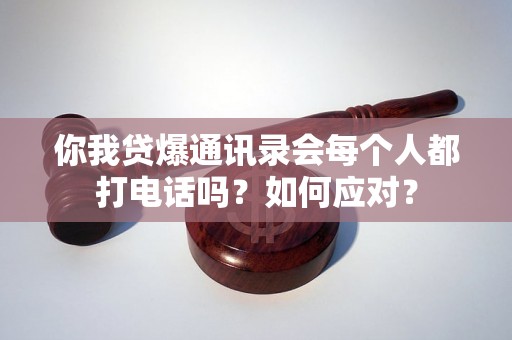 你我贷爆通讯录会每个人都打电话吗？如何应对？