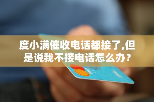 度小满催收电话都接了,但是说我不接电话怎么办? 度小满催收电话都接了,但是说我不接电话怎么办?