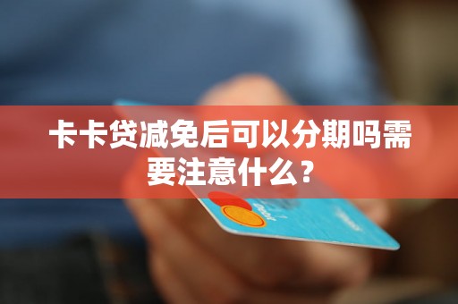 卡卡贷减免后可以分期吗需要注意什么？