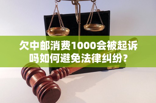 欠中邮消费1000会被起诉吗如何避免法律纠纷？