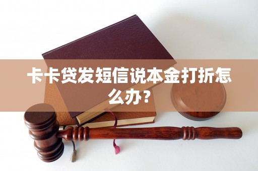 卡卡贷发短信说本金打折怎么办？