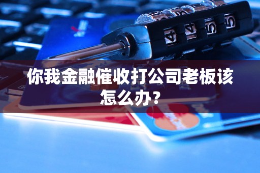 你我金融催收打公司老板该怎么办? 你我金融催收打公司老板该怎么办?