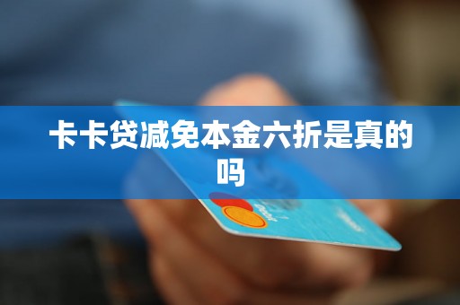 卡卡贷减免本金六折是真的吗 卡卡贷减免本金六折是真的吗