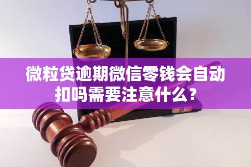 微粒贷逾期微信零钱会自动扣吗需要注意什么？