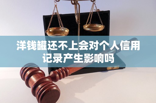 洋钱罐还不上会对个人信用记录产生影响吗 洋钱罐还不上会对个人信用记录产生影响吗