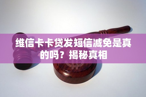 维信卡卡贷发短信减免是真的吗?揭秘真相 维信卡卡贷发短信减免是真的吗?揭秘真相